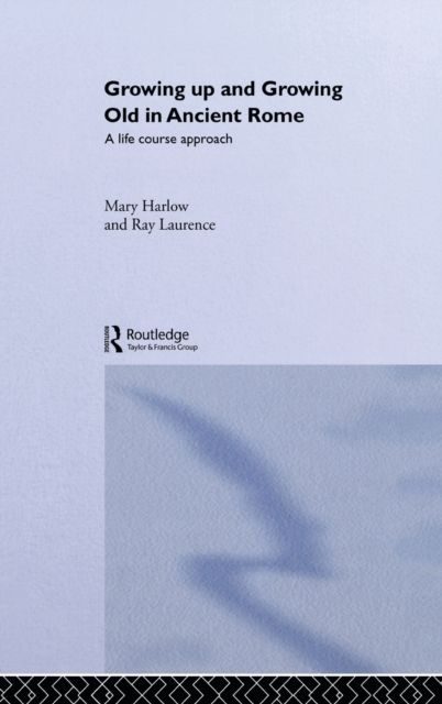 Growing Up and Growing Old in Ancient Rome : A Life Course Approach