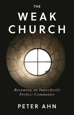 The Weak Church : Becoming an Imperfectly Perfect Community