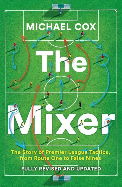 The Mixer : The Story of Premier League Tactics, from Route One to False Nines