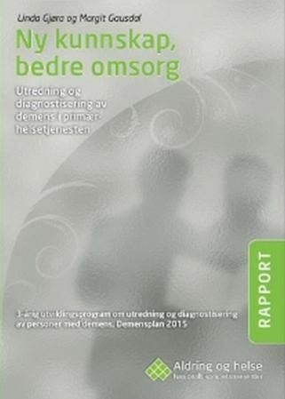 Ny kunnskap, bedre omsorg : utredning og diagnostisering av demens i primærhelsetjenesten : 3-årig utviklingsprogram om utredning og diagnostisering av personer med demens : demensplan 2015