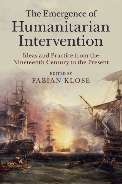 The Emergence of Humanitarian Intervention : Ideas and Practice from the Nineteenth Century to the Present