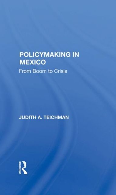 Policymaking In Mexico : From Boom To Crisis