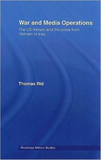 War and Media Operations : The US Military and the Press from Vietnam to Iraq