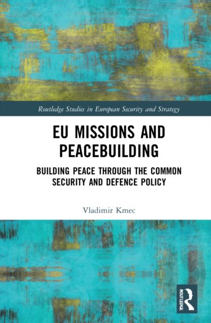 EU Missions and Peacebuilding : Building Peace through the Common Security and Defence Policy
