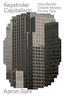 Keystroke Capitalism : How Banks Create Money for the Few