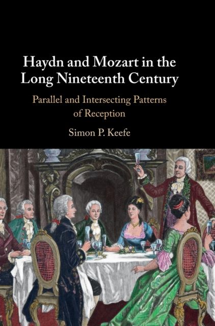 Haydn and Mozart in the Long Nineteenth Century : Parallel and Intersecting Patterns of Reception