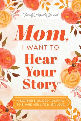 Mom, I Want to Hear Your Story : A Mother's Guided Journal To Share Her Life & Her Love