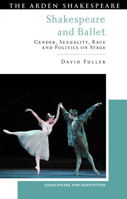 Shakespeare and Ballet : Gender, Sexuality, Race and Politics on Stage