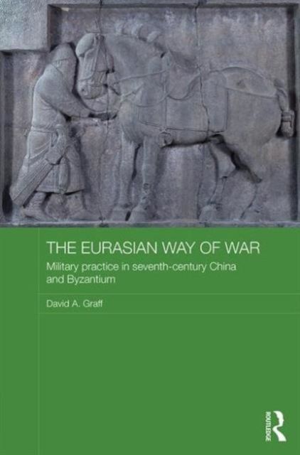 The Eurasian Way of War : Military Practice in Seventh-Century China and Byzantium