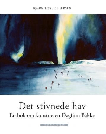 Det stivnede hav : en bok om kunstneren Dagfinn Bakke