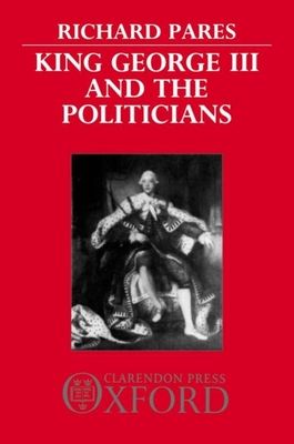 King George III and the Politicians : The Ford Lectures Delivered in The University of Oxford 1951-2
