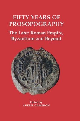 Fifty Years of Prosopography : The Later Roman Empire, Byzantium and Beyond