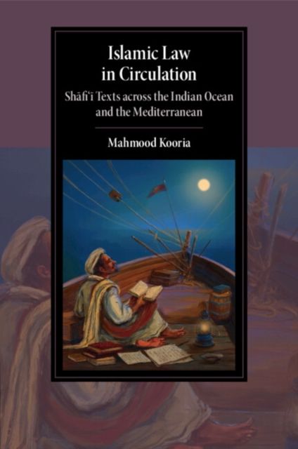 Islamic Law in Circulation : Shafi'i Texts across the Indian Ocean and the Mediterranean