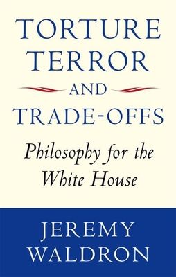 Torture, Terror, and Trade-Offs : Philosophy for the White House