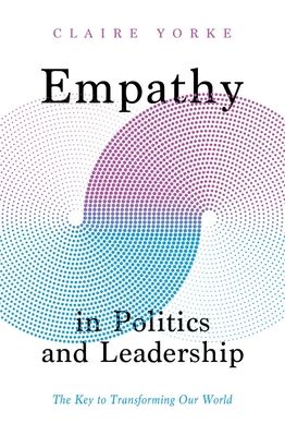 Empathy in Politics and Leadership : The Key to Transforming Our World