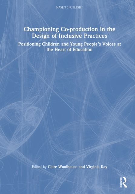 Championing Co-production in the Design of Inclusive Practices : Positioning Children and Young People’s Voices at the Heart of Education