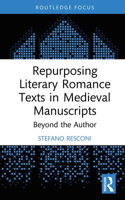 Repurposing Literary Romance Texts in Medieval Manuscripts : Beyond the Author