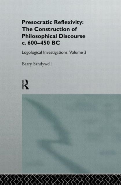 Presocratic Reflexivity: The Construction of Philosophical Discourse c. 600-450 B.C. : Logological Investigations: Volume Three
