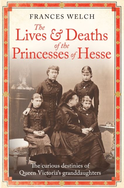 The Lives and Deaths of the Princesses of Hesse : The curious destinies of Queen Victoria's granddaughters