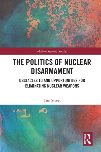 The Politics of Nuclear Disarmament : Obstacles to and Opportunities for Eliminating Nuclear Weapons