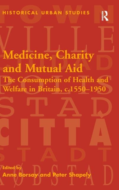 Medicine, Charity and Mutual Aid : The Consumption of Health and Welfare in Britain, c.1550–1950