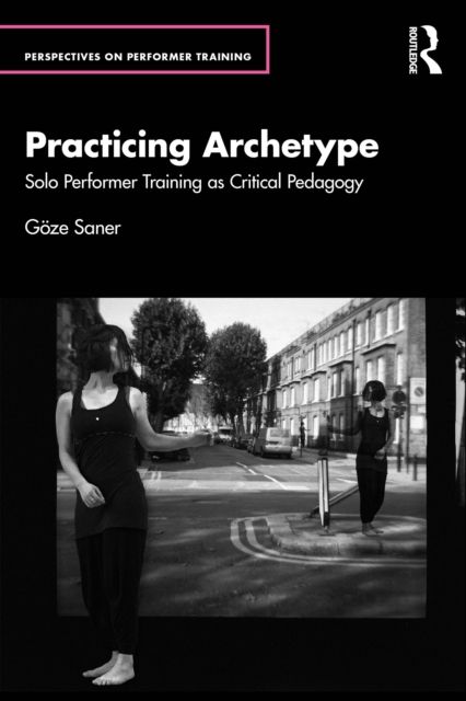 Practicing Archetype : Solo Performer Training as Critical Pedagogy