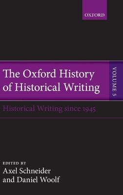 The Oxford History of Historical Writing : Volume 5: Historical Writing Since 1945