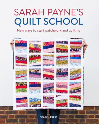 Sarah Payne’s Quilt School : New Ways to Start Patchwork and Quilting