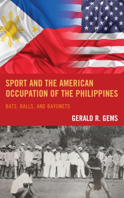 Sport and the American Occupation of the Philippines : Bats, Balls, and Bayonets