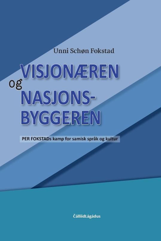 Visjonæren og nasjonsbyggeren : Per Fokstads kamp for samisk språk og kultur