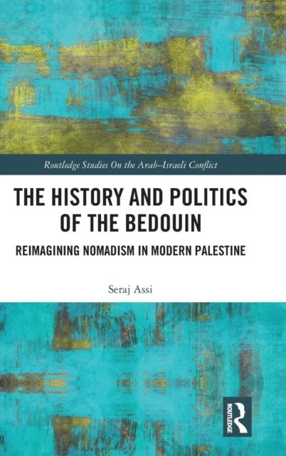 The History and Politics of the Bedouin : Reimagining Nomadism in Modern Palestine