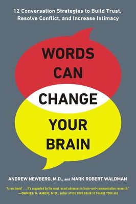 Words Can Change Your Brain : 12 Conversation Strategies to Build Trust, Resolve Conflict, and Increase Intimacy