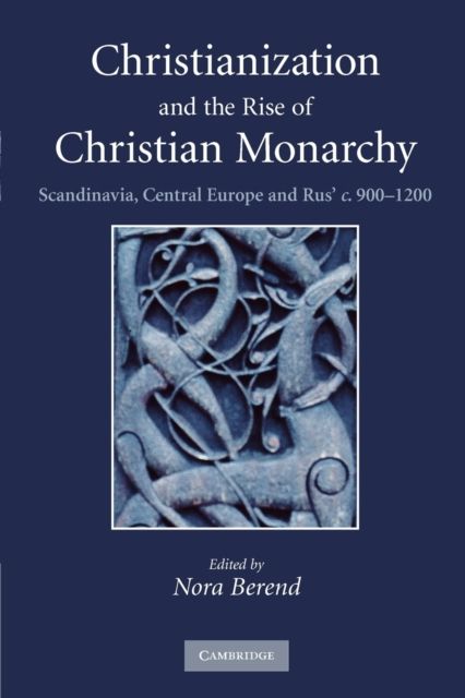 Christianization and the Rise of Christian Monarchy : Scandinavia, Central Europe and Rus' c.900–1200