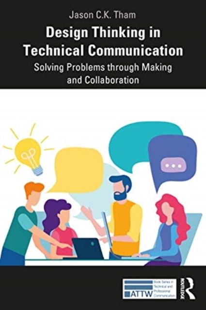 Design Thinking in Technical Communication : Solving Problems through Making and Collaboration