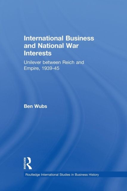 International Business and National War Interests : Unilever between Reich and empire, 1939-45