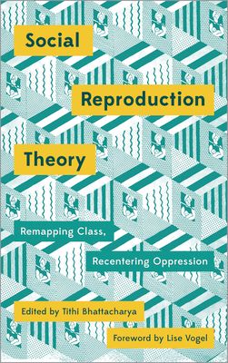 Social Reproduction Theory : Remapping Class, Recentering Oppression