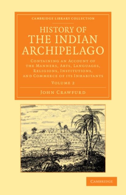 History of the Indian Archipelago : Containing an Account of the Manners, Art, Languages, Religions, Institutions, and Commerce of its Inhabitants