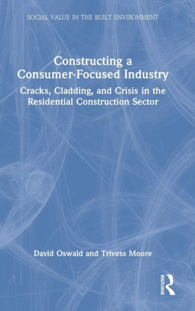 Constructing a Consumer-Focused Industry : Cracks, Cladding and Crisis in the Residential Construction Sector
