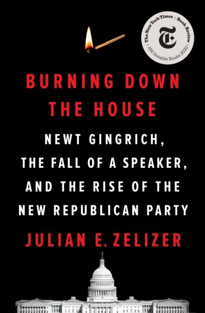 Burning Down the House : Newt Gingrich, the Fall of a Speaker, and the Rise of the New Republican Party