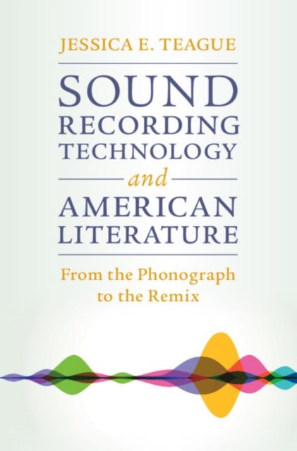 Sound Recording Technology and American Literature : From the Phonograph to the Remix
