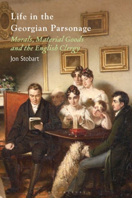 Life in the Georgian Parsonage : Morals, Material Goods and the English Clergy