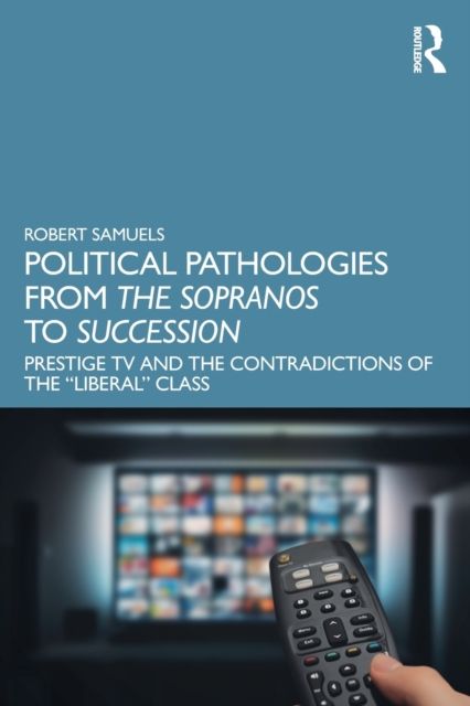 Political Pathologies from The Sopranos to Succession : Prestige TV and the Contradictions of the “Liberal” Class