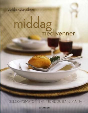 Middag med venner : selskapsmatoppskriftene du bare må ha