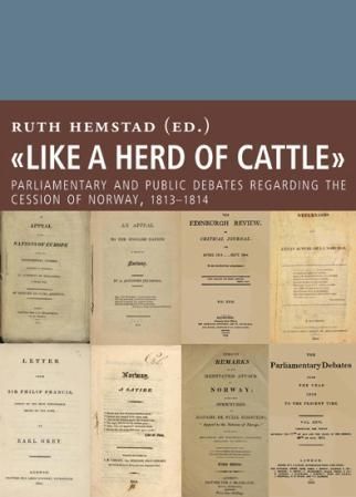 Forsidebilde av "Like a herd of cattle" : parliamentary and public debates regarding the cession of Norway, 1813-1814
