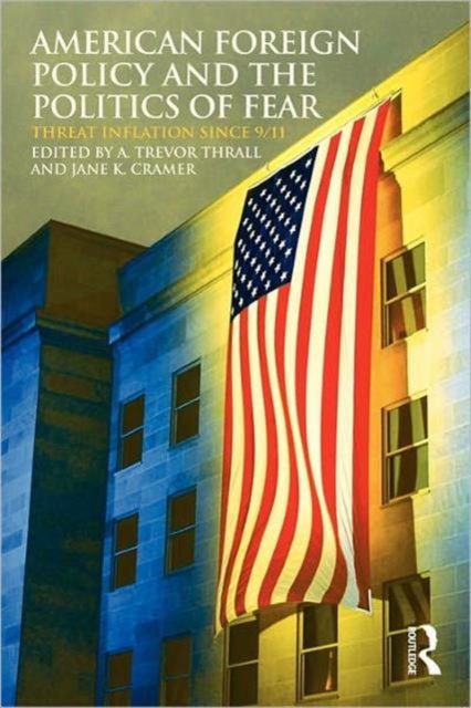 American Foreign Policy and The Politics of Fear : Threat Inflation since 9/11