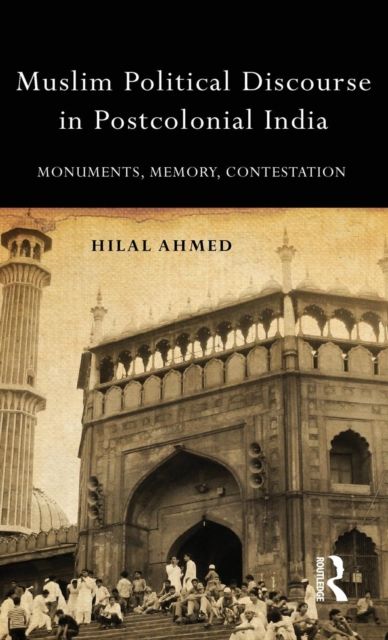 Muslim Political Discourse in Postcolonial India : Monuments, Memory, Contestation