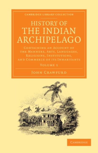 History of the Indian Archipelago : Containing an Account of the Manners, Art, Languages, Religions, Institutions, and Commerce of its Inhabitants