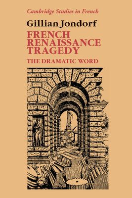 French Renaissance Tragedy : The Dramatic Word