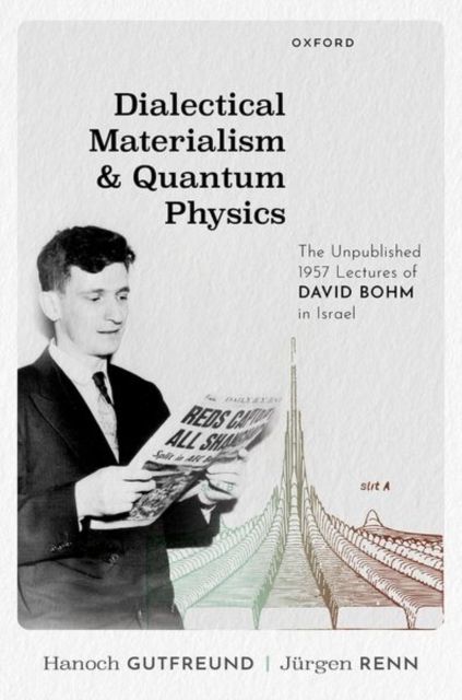 Dialectical Materialism and Quantum Physics : The Unpublished 1957 Lectures of David Bohm in Israel