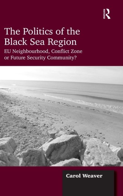 The Politics of the Black Sea Region : EU Neighbourhood, Conflict Zone or Future Security Community?